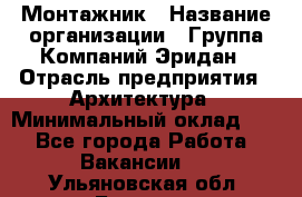 Монтажник › Название организации ­ Группа Компаний Эридан › Отрасль предприятия ­ Архитектура › Минимальный оклад ­ 1 - Все города Работа » Вакансии   . Ульяновская обл.,Барыш г.